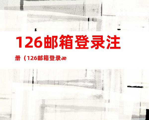 126邮箱登录注册（126邮箱登录注册官网免费）