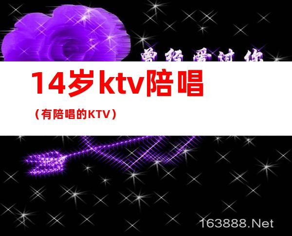 14岁ktv陪唱（有陪唱的KTV）