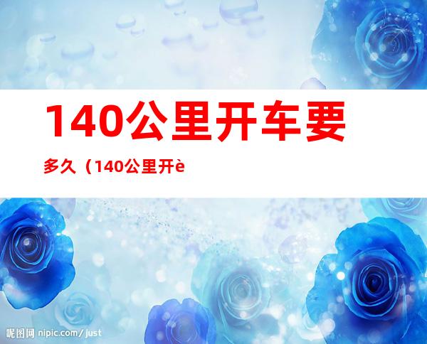 140公里开车要多久（140公里开车要多长时间）