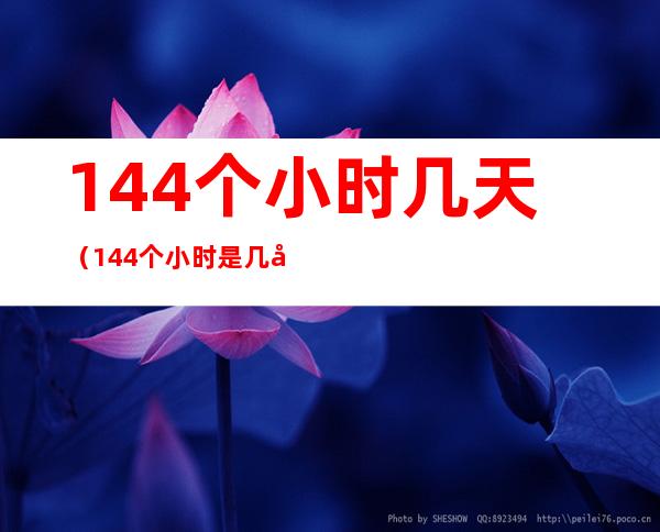 144个小时几天（144个小时是几天）