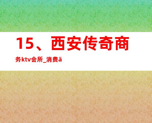 15、西安传奇商务ktv会所_ 消费价格 – 西安莲湖西大街商务KTV