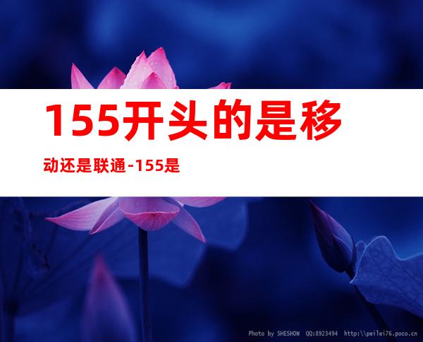 155开头的是移动还是联通-155是移动还是联通的?-155是...（）