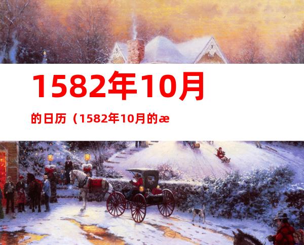 1582年10月的日历（1582年10月的日历为什么少了十天）