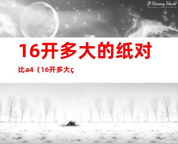 16开多大的纸对比a4（16开多大的纸对比a4图片）