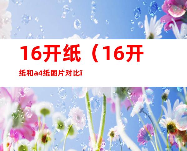 16开纸（16开纸和a4纸图片对比）