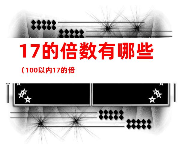 17的倍数有哪些（100以内17的倍数有哪些）