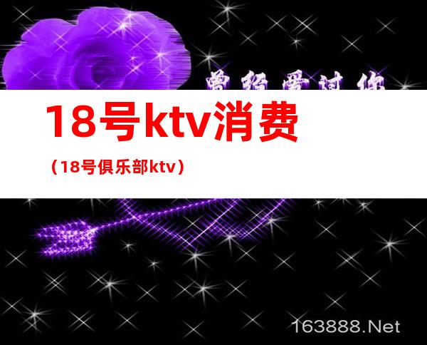 18号ktv消费（18号俱乐部ktv）