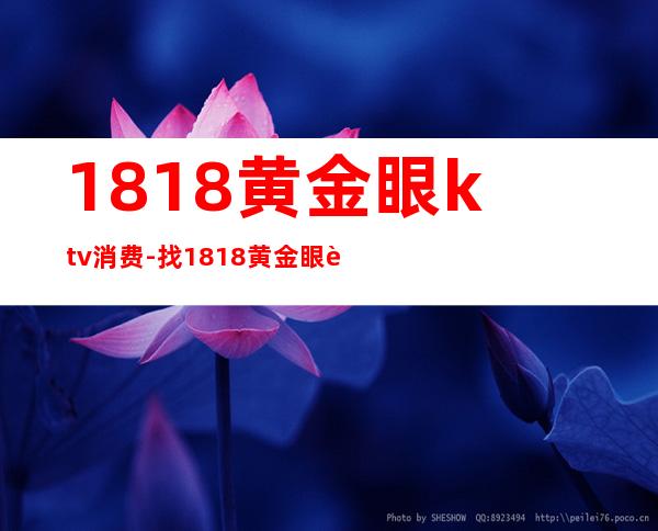 1818黄金眼ktv消费-找1818黄金眼要什么条件