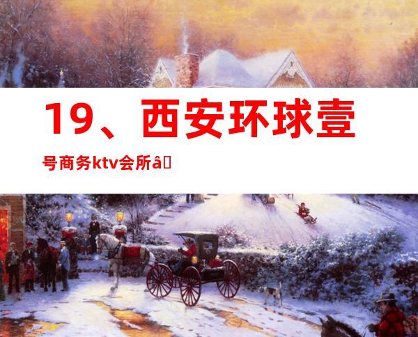 19、西安环球壹号商务ktv会所— 商务宴请电话 – 西安莲湖西大街商务KTV