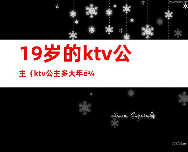 19岁的ktv公主（ktv公主多大年龄）