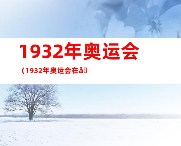 1932年奥运会（1932年奥运会在哪里举办）