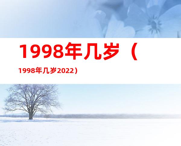 1998年几岁（1998年几岁2022）