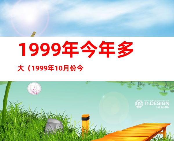 1999年今年多大（1999年10月份今年多大）