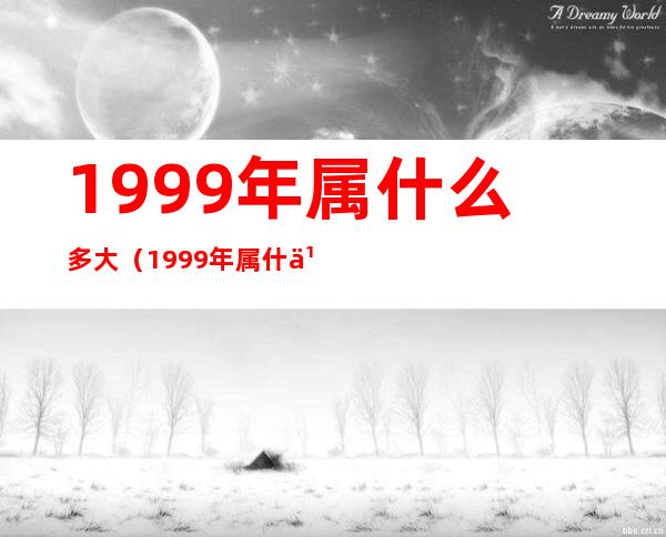 1999年属什么多大（1999年属什么多大了）