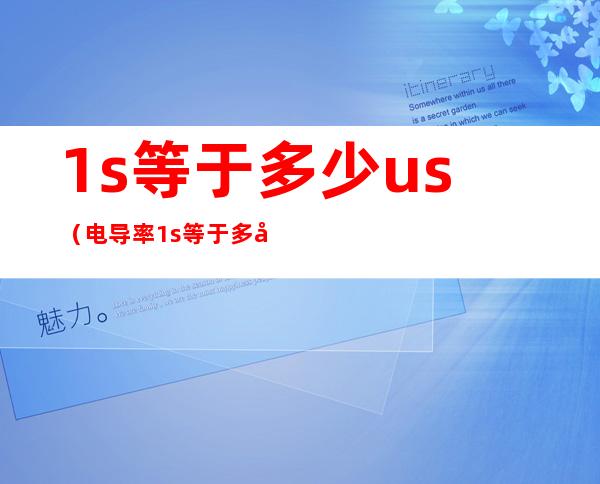 1s等于多少us（电导率1s等于多少us）