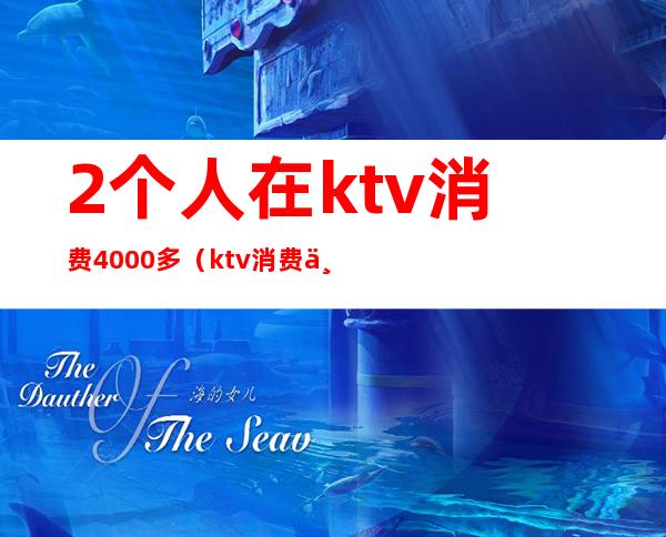 2个人在ktv消费4000多（ktv消费两千多正常吗）