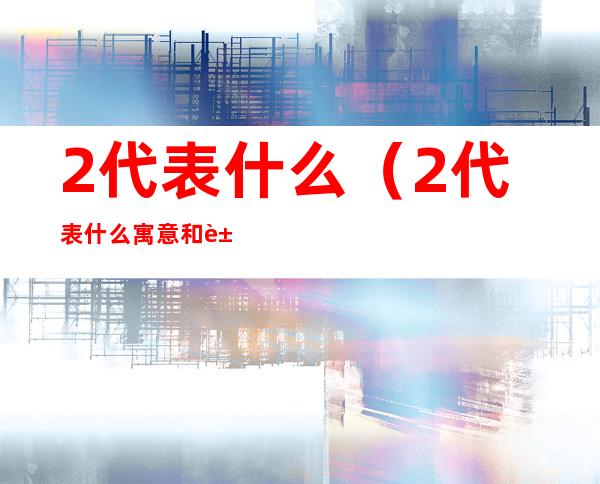 2代表什么（2代表什么寓意和象征意义）