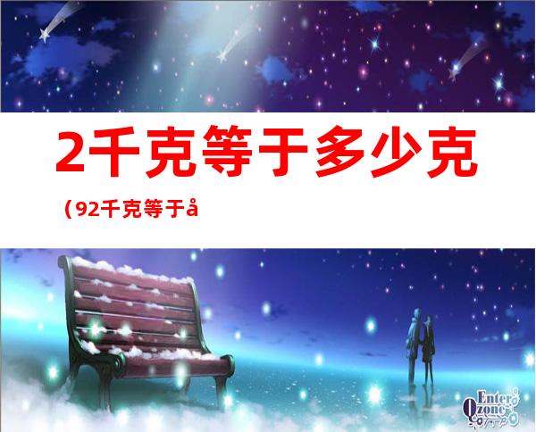 2千克等于多少克（9.2千克等于多少克）