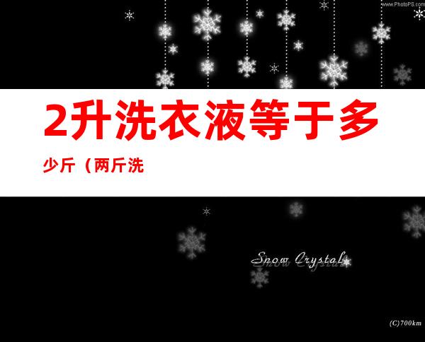 2升洗衣液等于多少斤（两斤洗衣液等于多少升）