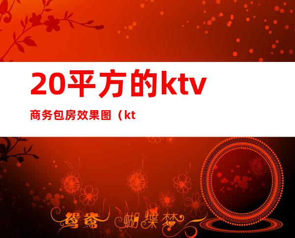 20平方的ktv商务包房效果图（ktv小包房装修效果图）