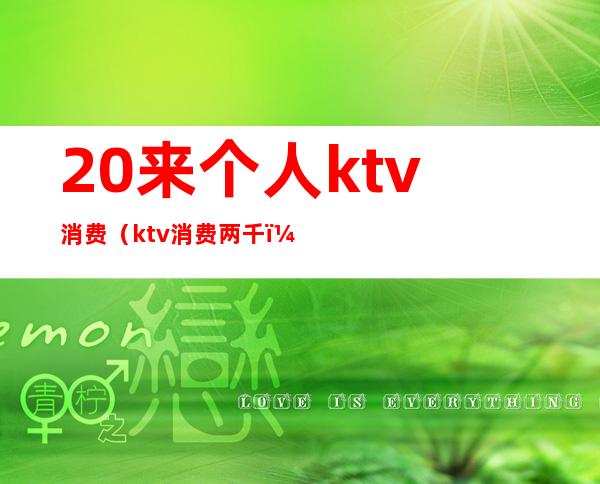 20来个人ktv消费（ktv消费两千）