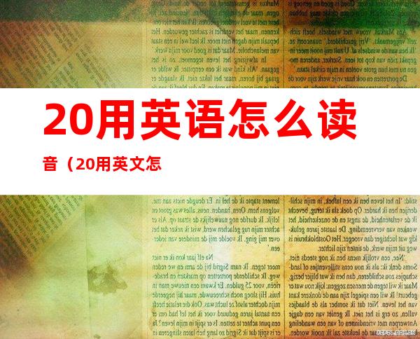 20用英语怎么读音（20用英文怎么读音）