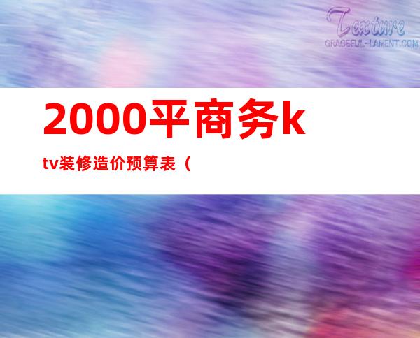 2000平商务ktv装修造价预算表（ktv装修预算一平米多少钱）