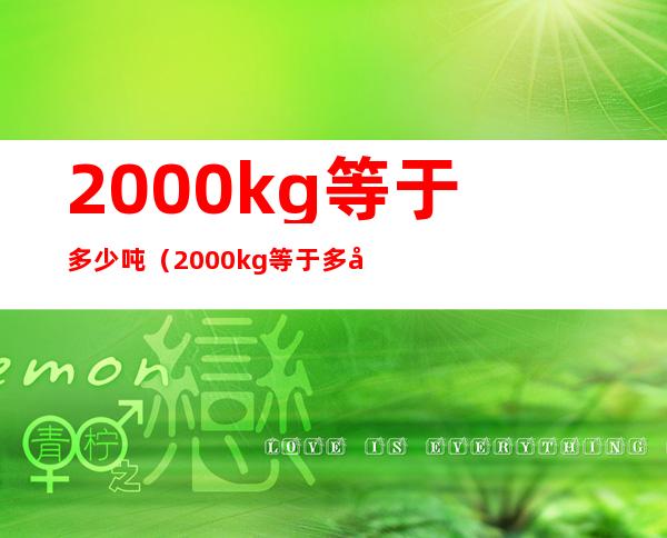 2000kg等于多少吨（2000kg等于多少千克）