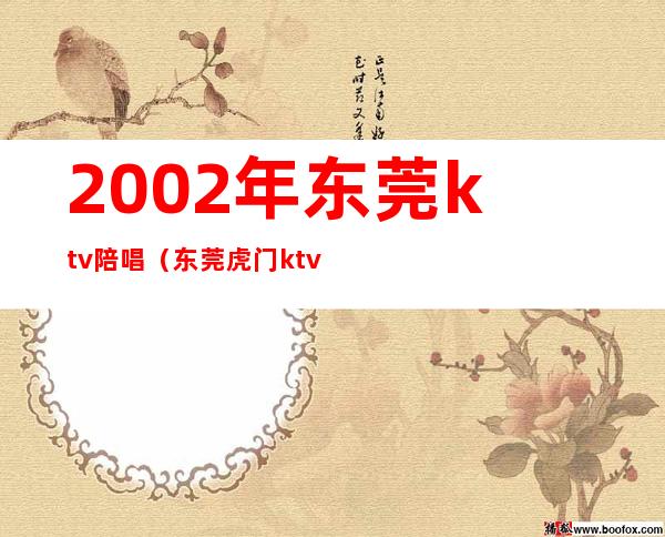 2002年东莞ktv陪唱（东莞虎门ktv陪唱）