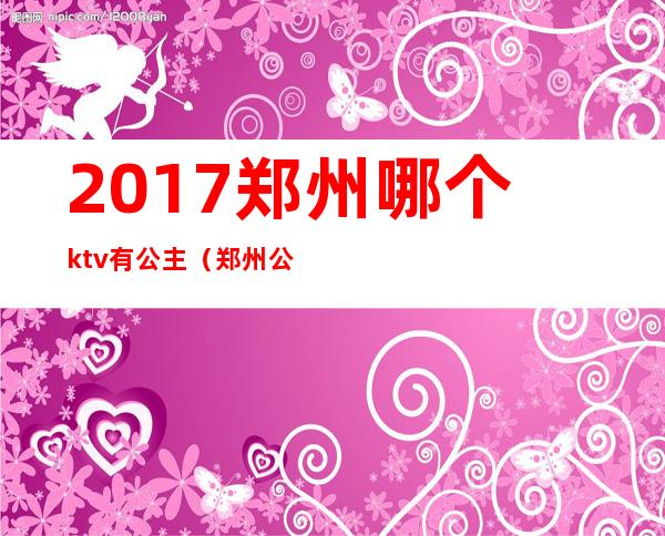 2017郑州哪个ktv有公主（郑州公主多的ktv）