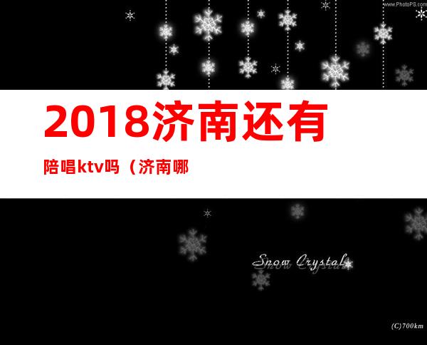 2018济南还有陪唱ktv吗（济南哪个歌厅有陪唱）