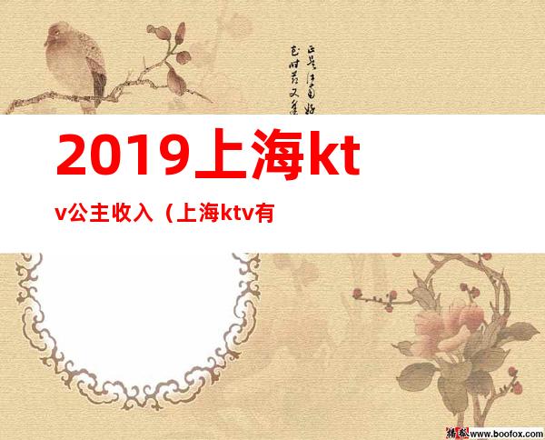 2019上海ktv公主收入（上海ktv有公主吗）