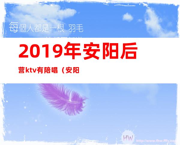 2019年安阳后营ktv有陪唱（安阳哪有陪唱的）