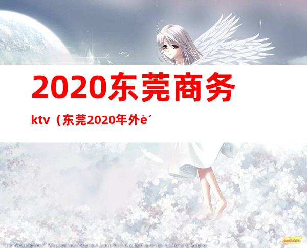 2020东莞商务ktv（东莞2020年外贸）