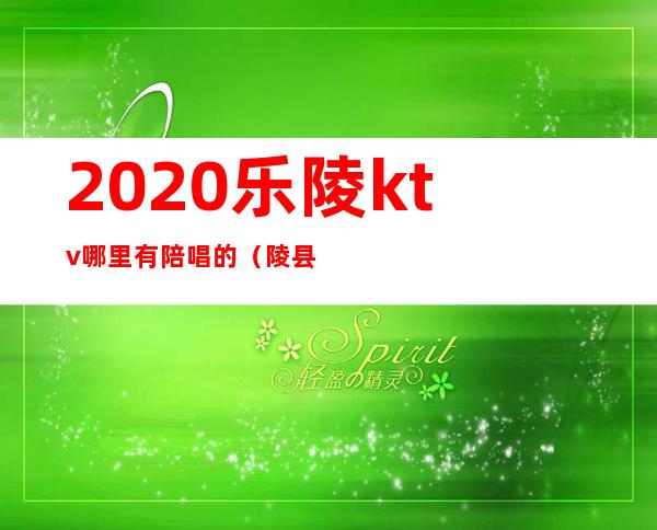 2020乐陵ktv哪里有陪唱的（陵县有陪唱的KTV吗）