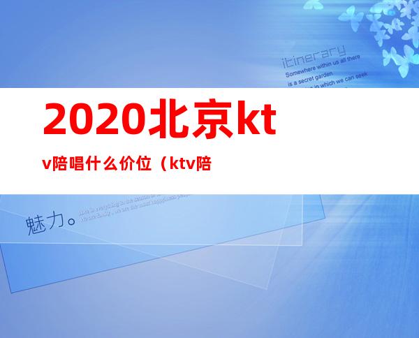 2020北京ktv陪唱什么价位（ktv陪唱女价格表北京）