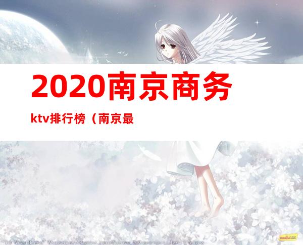 2020南京商务ktv排行榜（南京最好的ktv高端夜总会排名）