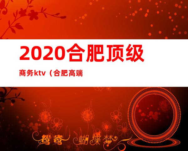 2020合肥顶级商务ktv（合肥高端商务女）