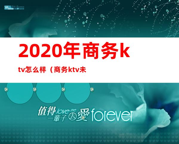 2020年商务ktv怎么样（商务ktv未来发展）