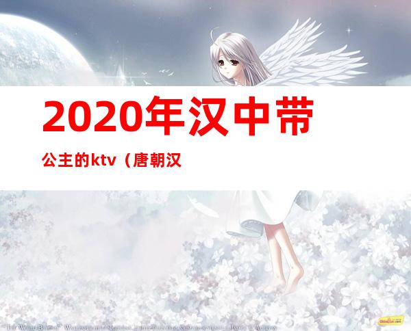 2020年汉中带公主的ktv（唐朝汉阳公主）