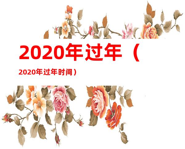 2020年过年（2020年过年时间）