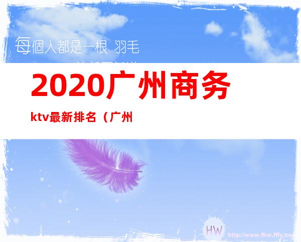 2020广州商务ktv最新排名（广州ktv排行榜）