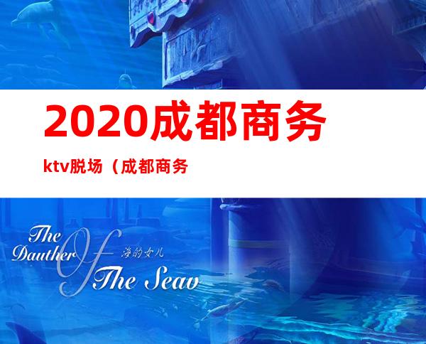 2020成都商务ktv脱场（成都商务ktv消费一晚大概多少）