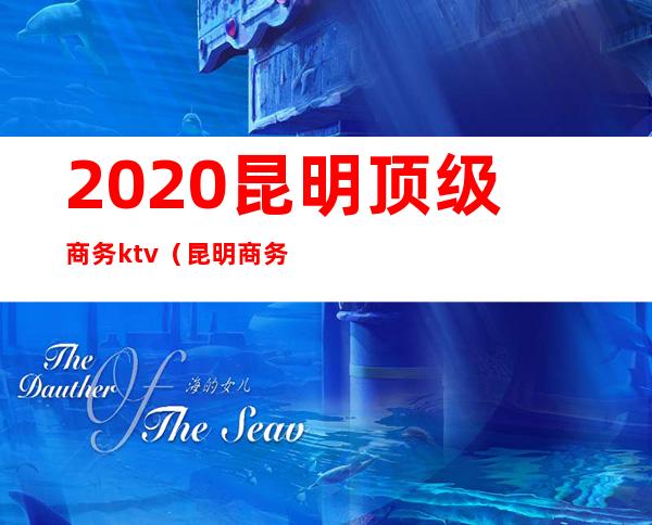 2020昆明顶级商务ktv（昆明商务区）