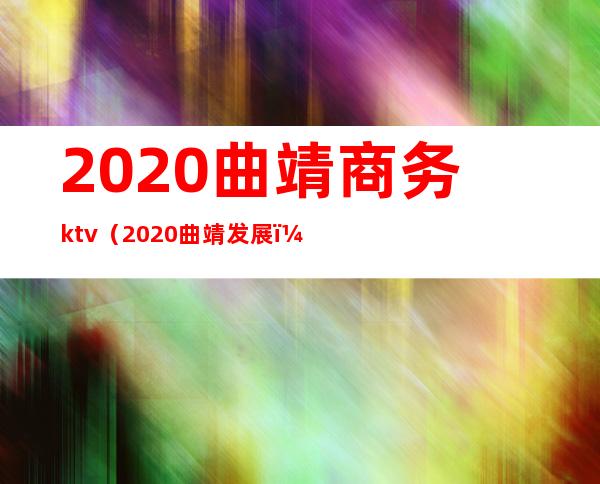 2020曲靖商务ktv（2020曲靖发展）