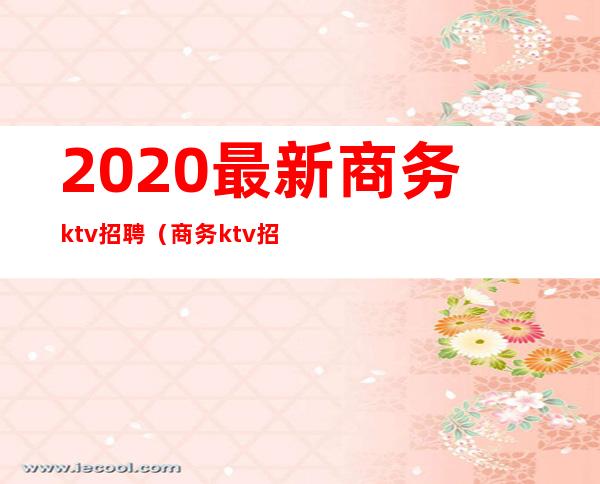 2020最新商务ktv招聘（商务ktv招聘最新信息）