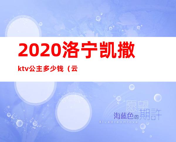 2020洛宁凯撒ktv公主多少钱（云梦凯撒ktv公主多少钱）