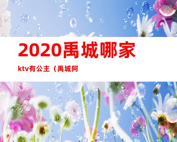 2020禹城哪家ktv有公主（禹城阿波罗ktv有公主吗）