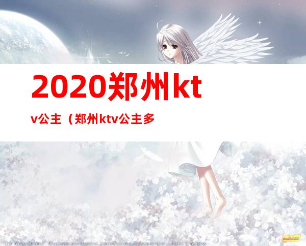 2020郑州ktv公主（郑州ktv公主多少钱）