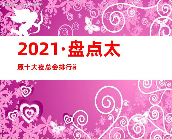 2021·盘点太原十大夜总会排行一览~KTV预订攻略大全